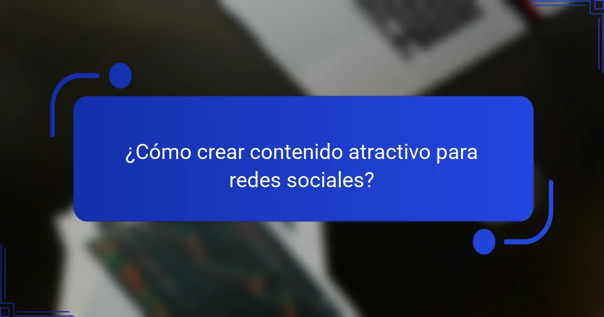 ¿Cómo crear contenido atractivo para redes sociales?