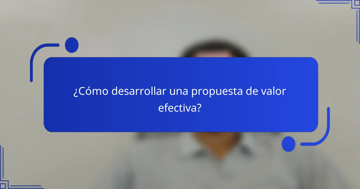 ¿Cómo desarrollar una propuesta de valor efectiva?