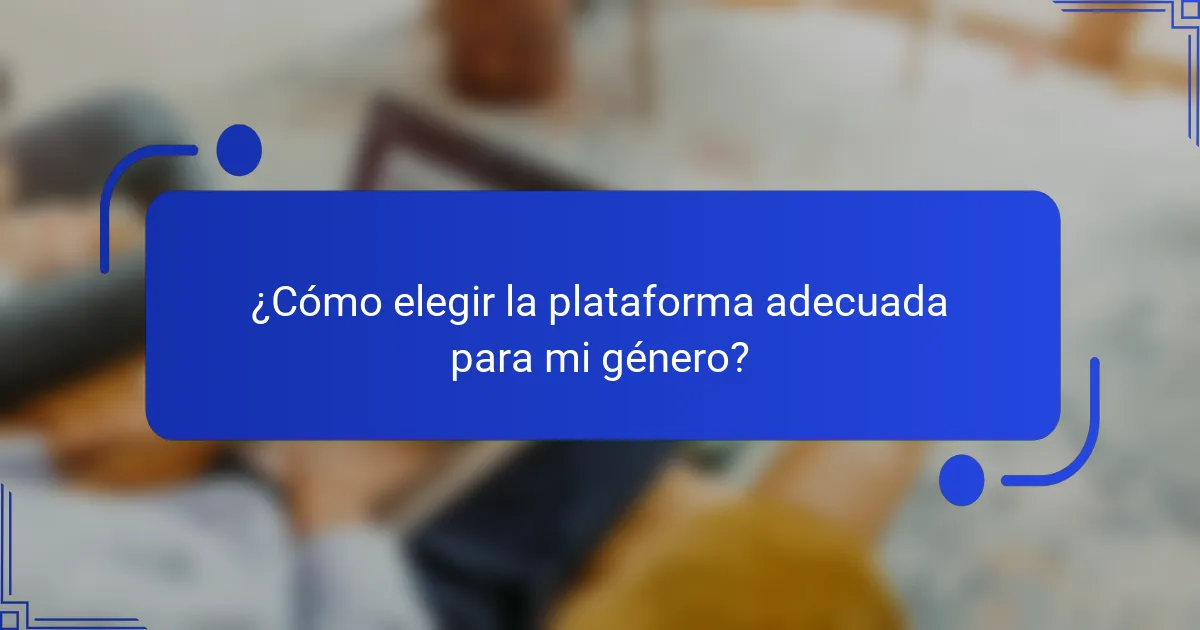 ¿Cómo elegir la plataforma adecuada para mi género?