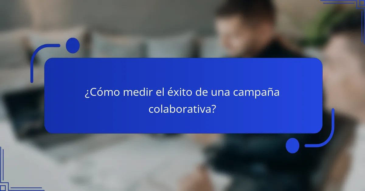 ¿Cómo medir el éxito de una campaña colaborativa?