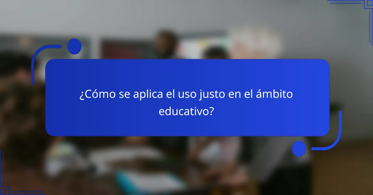 ¿Cómo se aplica el uso justo en el ámbito educativo?