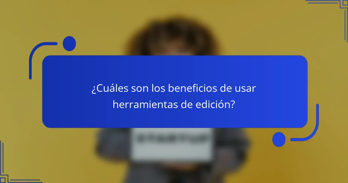¿Cuáles son los beneficios de usar herramientas de edición?