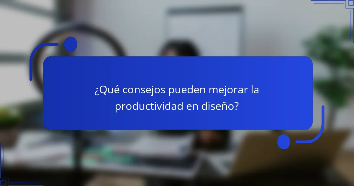 ¿Qué consejos pueden mejorar la productividad en diseño?
