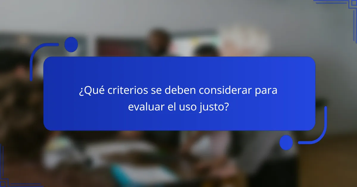 ¿Qué criterios se deben considerar para evaluar el uso justo?