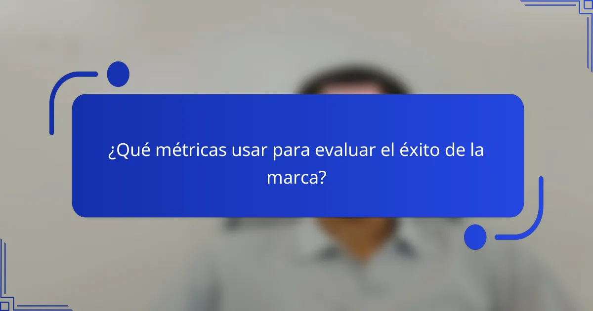 ¿Qué métricas usar para evaluar el éxito de la marca?
