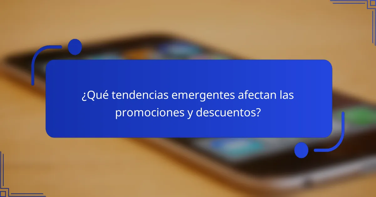 ¿Qué tendencias emergentes afectan las promociones y descuentos?